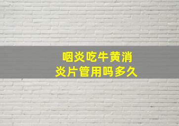 咽炎吃牛黄消炎片管用吗多久