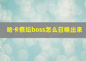 哈卡祭坛boss怎么召唤出来