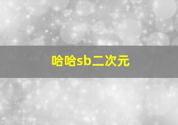 哈哈sb二次元