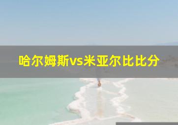 哈尔姆斯vs米亚尔比比分