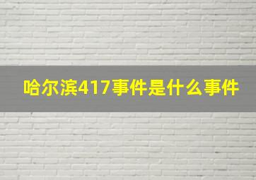 哈尔滨417事件是什么事件