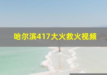 哈尔滨417大火救火视频