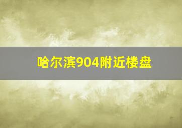 哈尔滨904附近楼盘