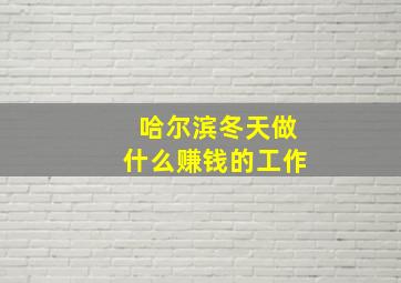 哈尔滨冬天做什么赚钱的工作