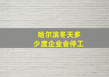 哈尔滨冬天多少度企业会停工