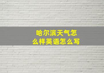 哈尔滨天气怎么样英语怎么写