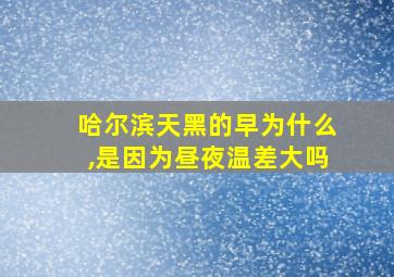 哈尔滨天黑的早为什么,是因为昼夜温差大吗