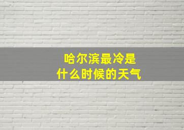 哈尔滨最冷是什么时候的天气