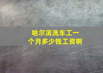 哈尔滨洗车工一个月多少钱工资啊