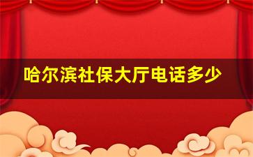 哈尔滨社保大厅电话多少