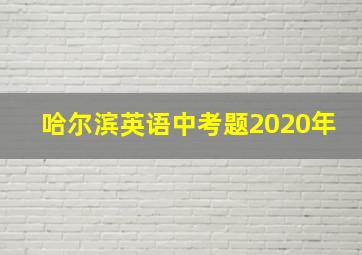 哈尔滨英语中考题2020年