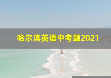 哈尔滨英语中考题2021