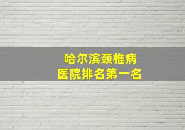 哈尔滨颈椎病医院排名第一名