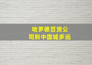 哈罗德百货公司到中国城多远