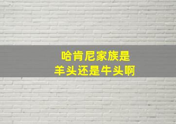 哈肯尼家族是羊头还是牛头啊