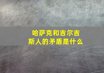 哈萨克和吉尔吉斯人的矛盾是什么