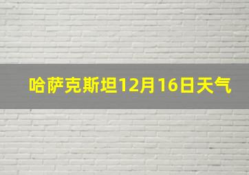 哈萨克斯坦12月16日天气