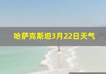 哈萨克斯坦3月22日天气