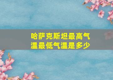 哈萨克斯坦最高气温最低气温是多少