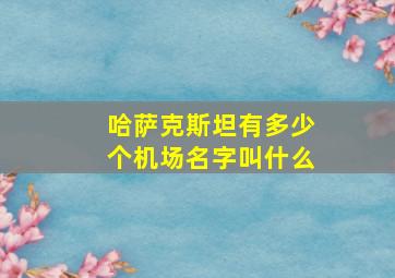 哈萨克斯坦有多少个机场名字叫什么