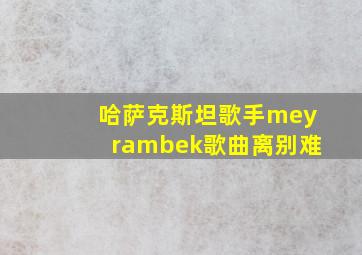 哈萨克斯坦歌手meyrambek歌曲离别难