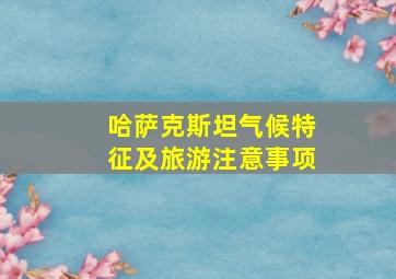 哈萨克斯坦气候特征及旅游注意事项