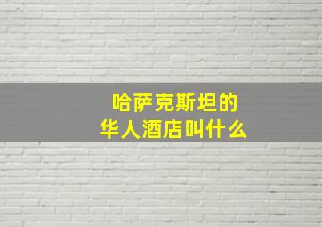 哈萨克斯坦的华人酒店叫什么