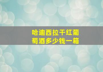 哈迪西拉干红葡萄酒多少钱一箱