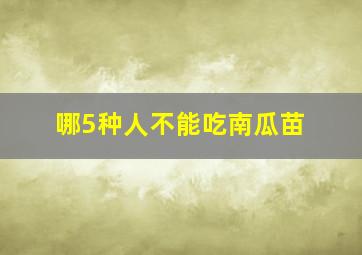 哪5种人不能吃南瓜苗