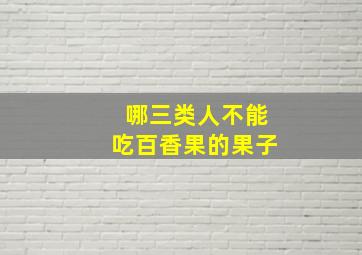 哪三类人不能吃百香果的果子