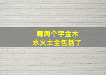 哪两个字金木水火土全包括了