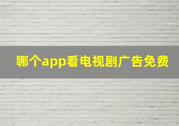 哪个app看电视剧广告免费