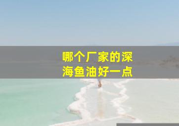 哪个厂家的深海鱼油好一点