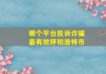 哪个平台投诉诈骗最有效呼和浩特市