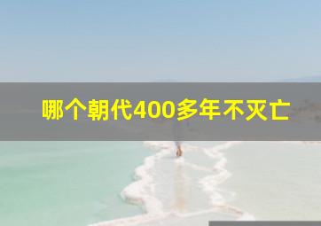 哪个朝代400多年不灭亡