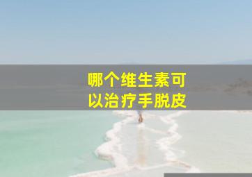 哪个维生素可以治疗手脱皮