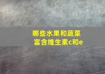 哪些水果和蔬菜富含维生素c和e