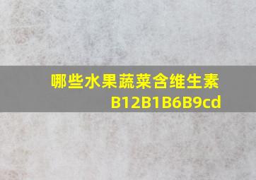 哪些水果蔬菜含维生素B12B1B6B9cd