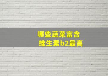 哪些蔬菜富含维生素b2最高