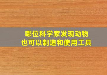 哪位科学家发现动物也可以制造和使用工具