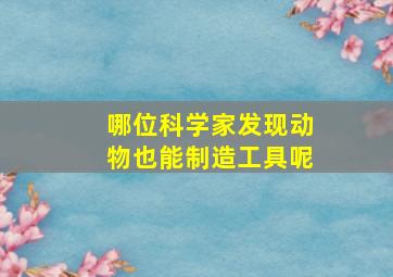 哪位科学家发现动物也能制造工具呢