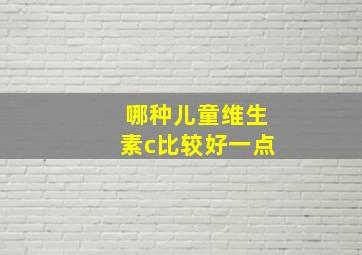 哪种儿童维生素c比较好一点