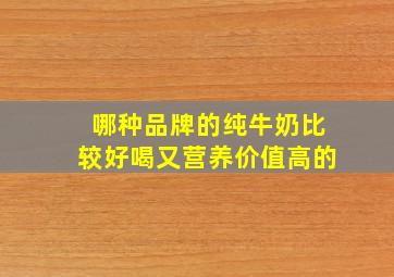 哪种品牌的纯牛奶比较好喝又营养价值高的