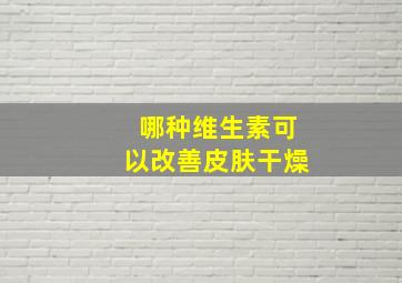 哪种维生素可以改善皮肤干燥