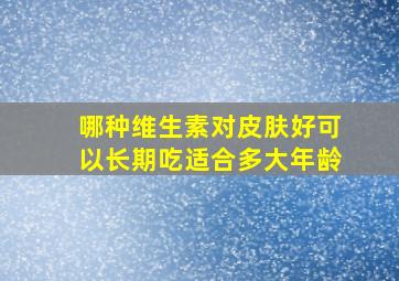 哪种维生素对皮肤好可以长期吃适合多大年龄