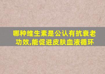 哪种维生素是公认有抗衰老功效,能促进皮肤血液循环