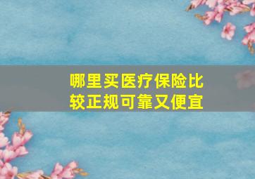 哪里买医疗保险比较正规可靠又便宜