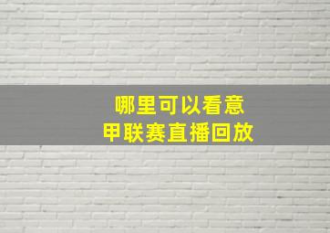 哪里可以看意甲联赛直播回放