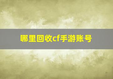 哪里回收cf手游账号