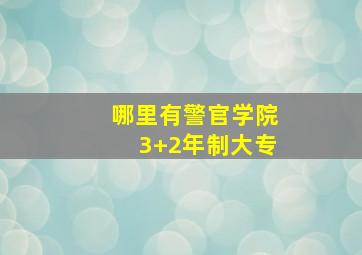 哪里有警官学院3+2年制大专